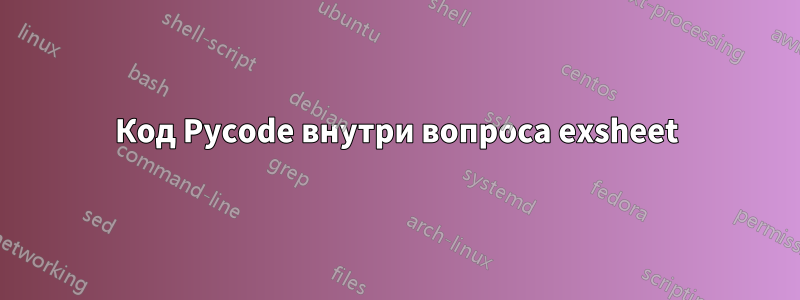 Код Pycode внутри вопроса exsheet