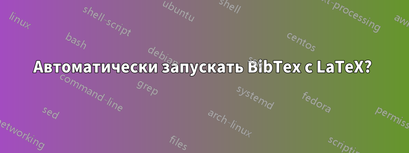 Автоматически запускать BibTex с LaTeX?