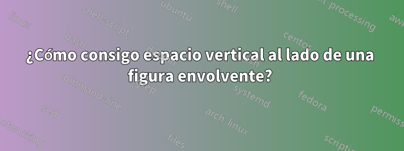 ¿Cómo consigo espacio vertical al lado de una figura envolvente?