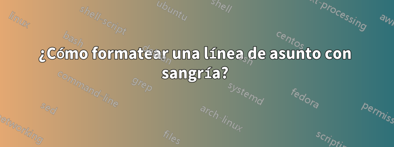 ¿Cómo formatear una línea de asunto con sangría?