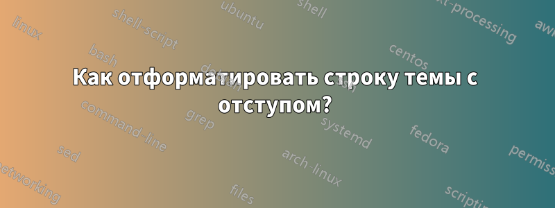 Как отформатировать строку темы с отступом?