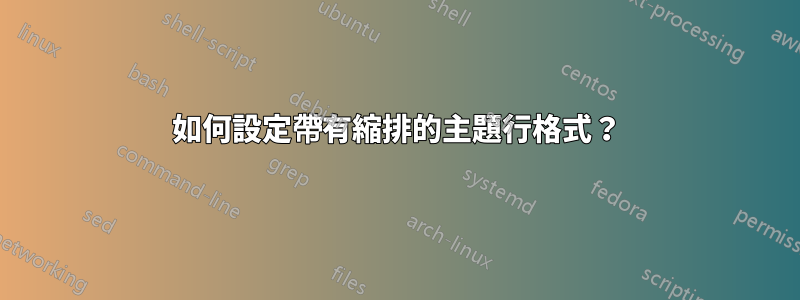 如何設定帶有縮排的主題行格式？