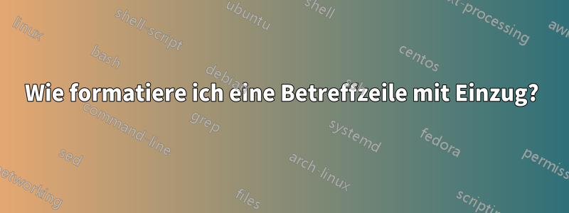 Wie formatiere ich eine Betreffzeile mit Einzug?