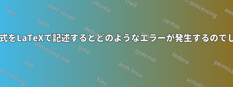 この方程式をLaTeXで記述するとどのようなエラーが発生するのでしょうか?