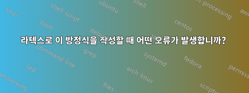 라텍스로 이 방정식을 작성할 때 어떤 오류가 발생합니까?