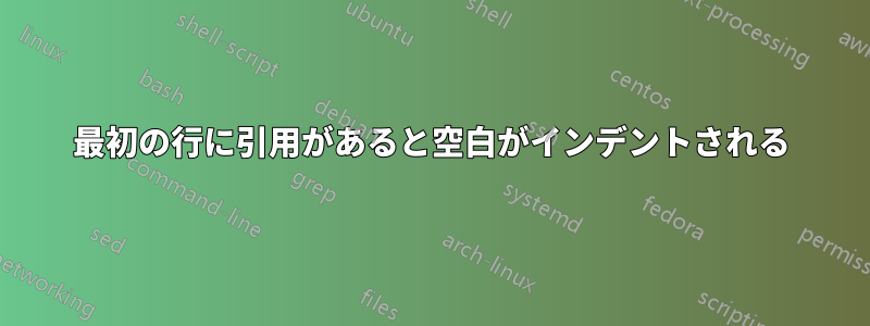 最初の行に引用があると空白がインデントされる