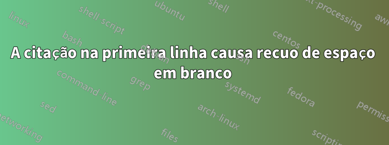 A citação na primeira linha causa recuo de espaço em branco