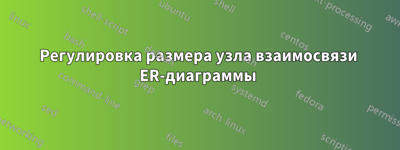 Регулировка размера узла взаимосвязи ER-диаграммы