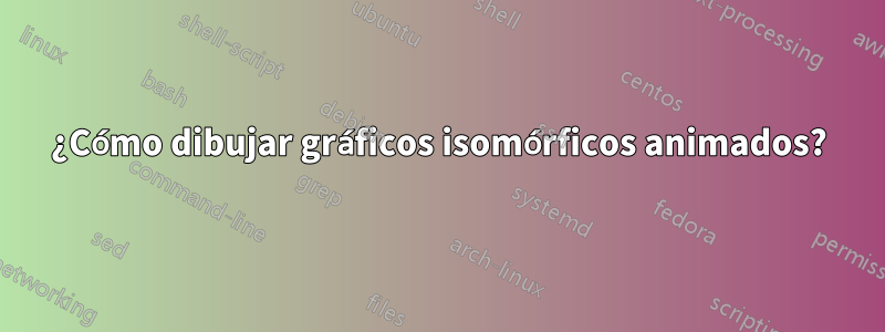 ¿Cómo dibujar gráficos isomórficos animados?