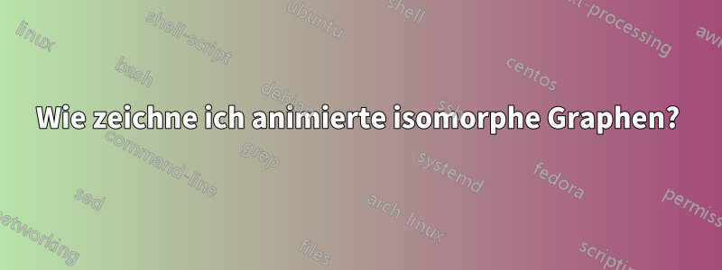 Wie zeichne ich animierte isomorphe Graphen?