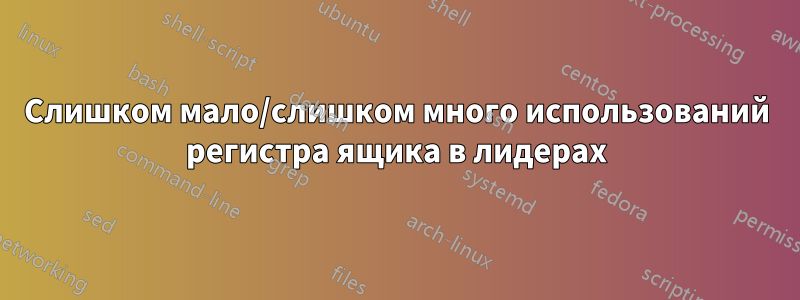 Слишком мало/слишком много использований регистра ящика в лидерах