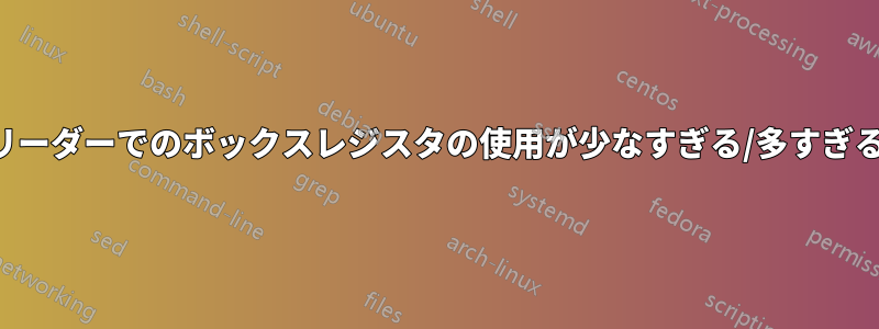 リーダーでのボックスレジスタの使用が少なすぎる/多すぎる