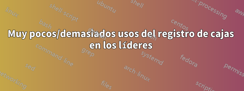 Muy pocos/demasiados usos del registro de cajas en los líderes