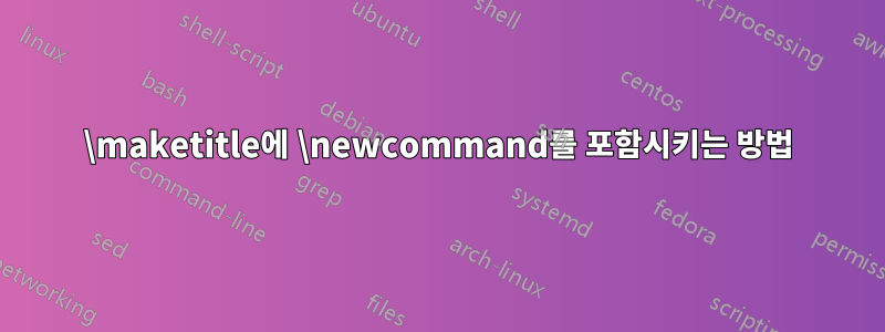 \maketitle에 \newcommand를 포함시키는 방법