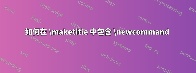 如何在 \maketitle 中包含 \newcommand