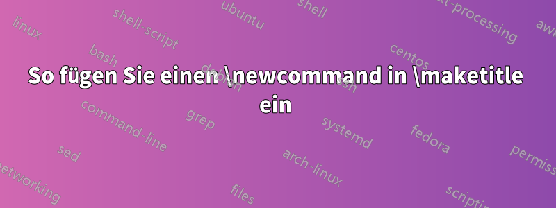 So fügen Sie einen \newcommand in \maketitle ein