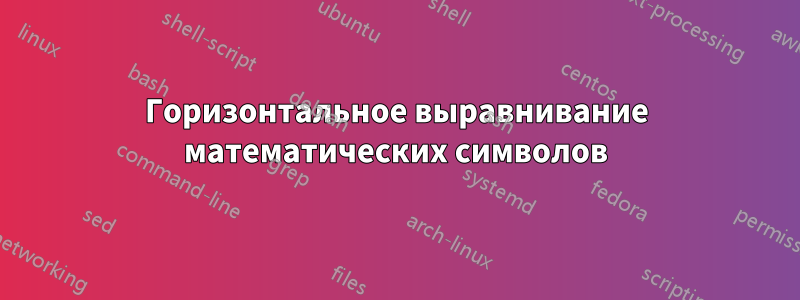 Горизонтальное выравнивание математических символов