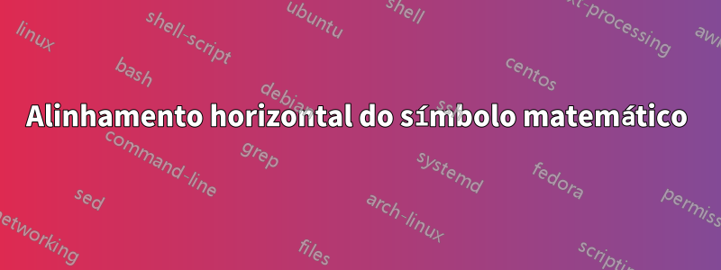 Alinhamento horizontal do símbolo matemático