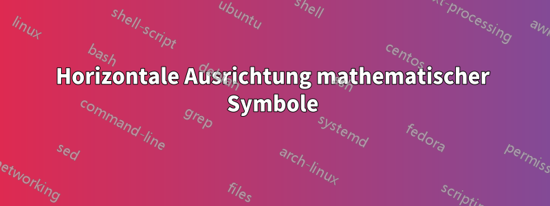 Horizontale Ausrichtung mathematischer Symbole