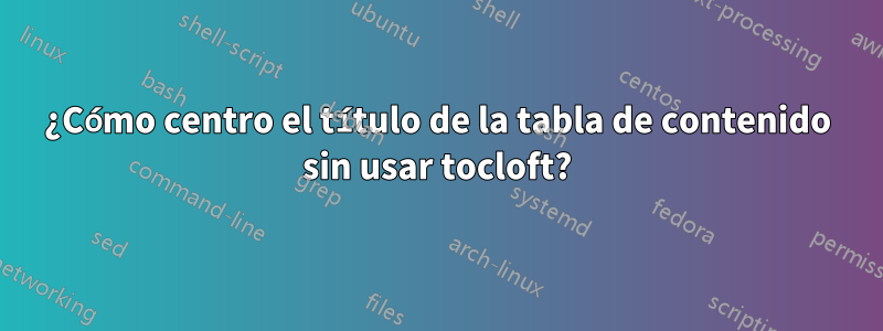 ¿Cómo centro el título de la tabla de contenido sin usar tocloft?