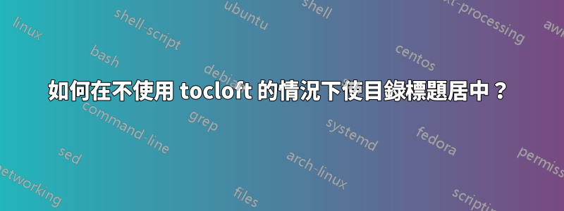 如何在不使用 tocloft 的情況下使目錄標題居中？