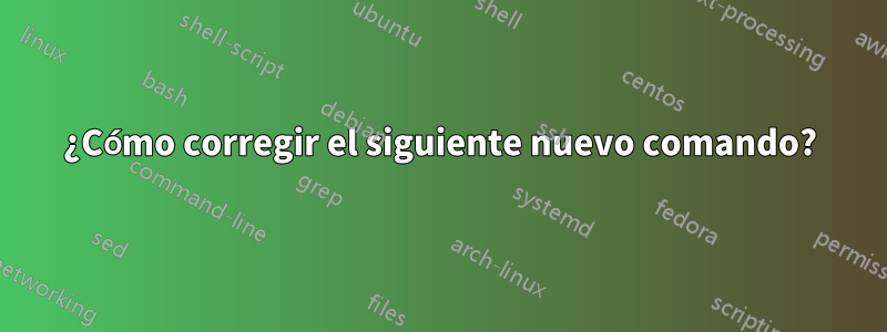 ¿Cómo corregir el siguiente nuevo comando?