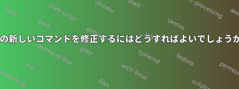 次の新しいコマンドを修正するにはどうすればよいでしょうか?