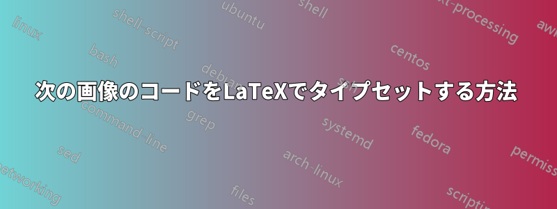 次の画像のコードをLaTeXでタイプセットする方法