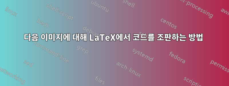 다음 이미지에 대해 LaTeX에서 코드를 조판하는 방법