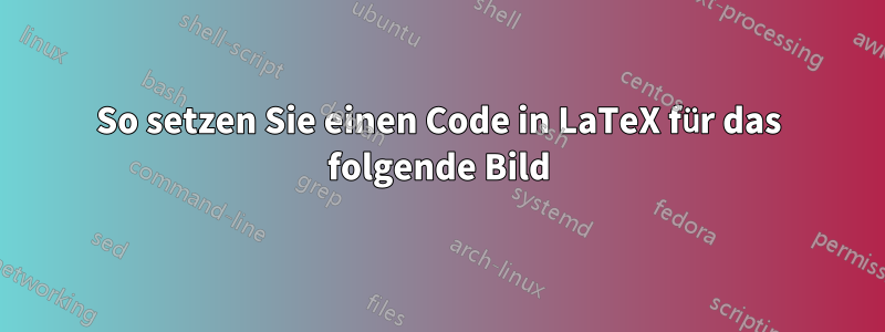 So setzen Sie einen Code in LaTeX für das folgende Bild