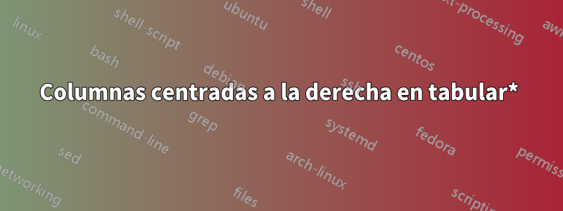 Columnas centradas a la derecha en tabular*