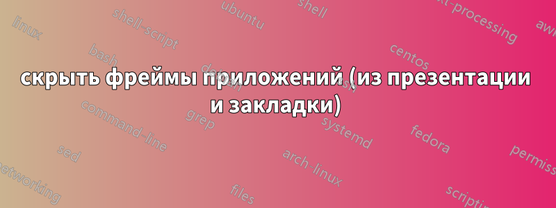 скрыть фреймы приложений (из презентации и закладки)