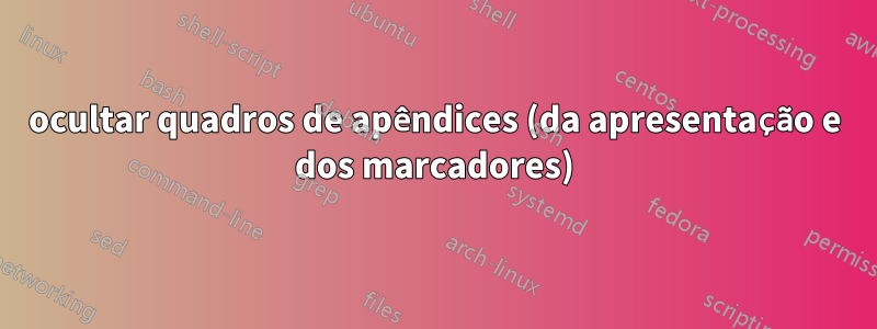 ocultar quadros de apêndices (da apresentação e dos marcadores)