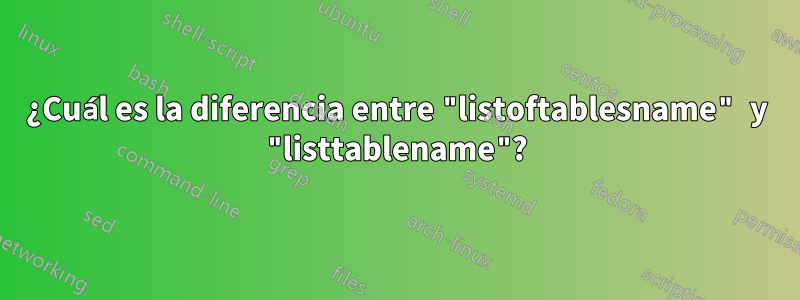 ¿Cuál es la diferencia entre "listoftablesname" y "listtablename"?