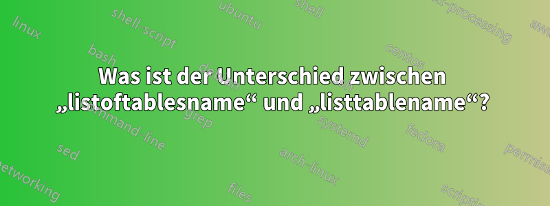 Was ist der Unterschied zwischen „listoftablesname“ und „listtablename“?