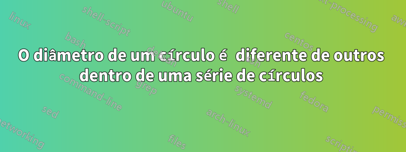 O diâmetro de um círculo é diferente de outros dentro de uma série de círculos