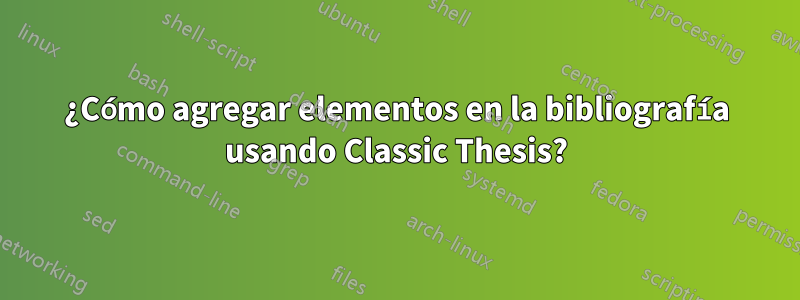 ¿Cómo agregar elementos en la bibliografía usando Classic Thesis?