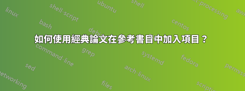 如何使用經典論文在參考書目中加入項目？