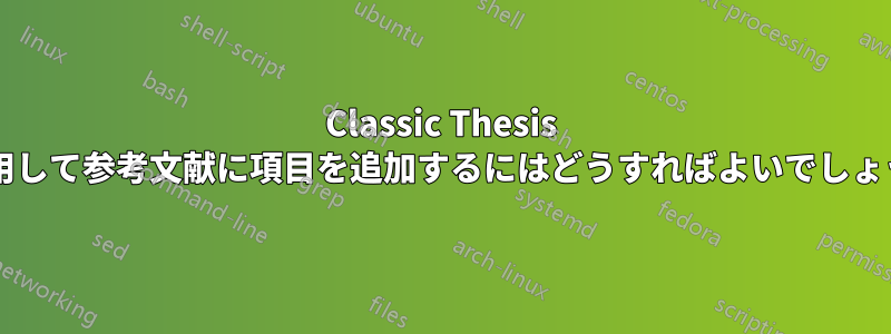 Classic Thesis を使用して参考文献に項目を追加するにはどうすればよいでしょうか?