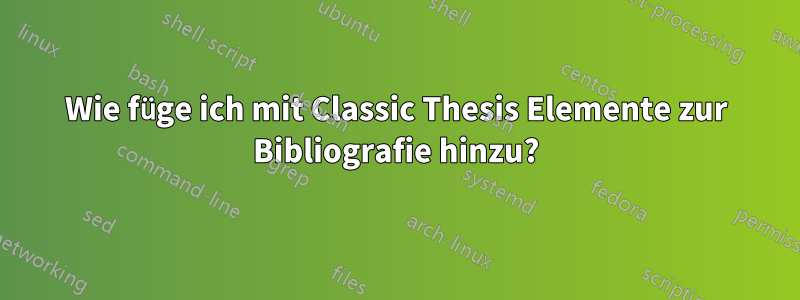 Wie füge ich mit Classic Thesis Elemente zur Bibliografie hinzu?