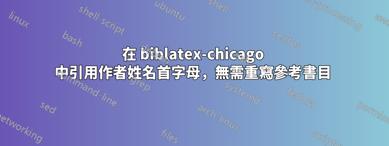 在 biblatex-chicago 中引用作者姓名首字母，無需重寫參考書目