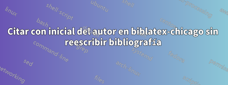 Citar con inicial del autor en biblatex-chicago sin reescribir bibliografía