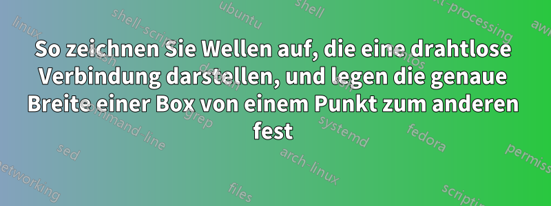 So zeichnen Sie Wellen auf, die eine drahtlose Verbindung darstellen, und legen die genaue Breite einer Box von einem Punkt zum anderen fest