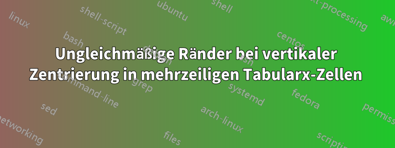 Ungleichmäßige Ränder bei vertikaler Zentrierung in mehrzeiligen Tabularx-Zellen