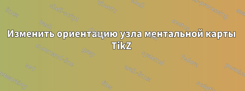 Изменить ориентацию узла ментальной карты TikZ