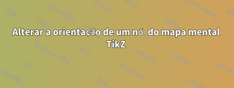 Alterar a orientação de um nó do mapa mental TikZ