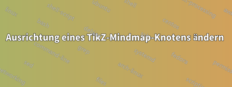 Ausrichtung eines TikZ-Mindmap-Knotens ändern