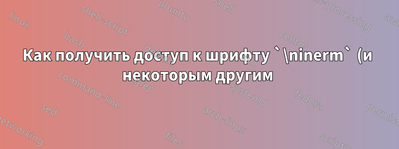 Как получить доступ к шрифту `\ninerm` (и некоторым другим) в pdfTeX?