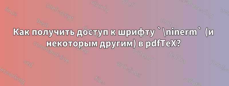 Как получить доступ к шрифту `\ninerm` (и некоторым другим) в pdfTeX?