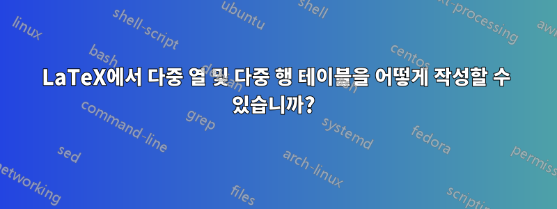 LaTeX에서 다중 열 및 다중 행 테이블을 어떻게 작성할 수 있습니까? 